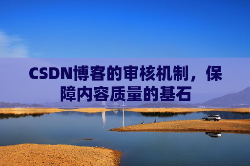 CSDN博客的审核机制，保障内容质量的基石